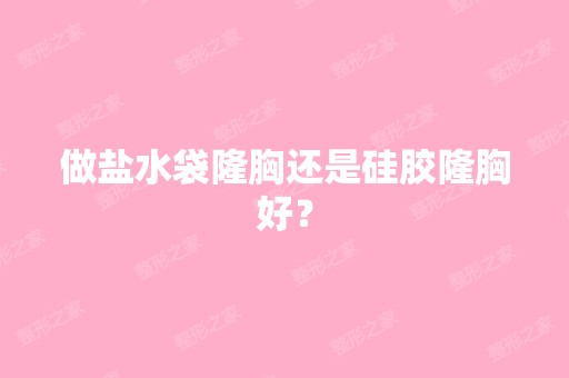 做盐水袋隆胸还是硅胶隆胸好？