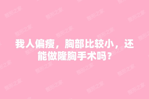 我人偏瘦，胸部比较小，还能做隆胸手术吗？