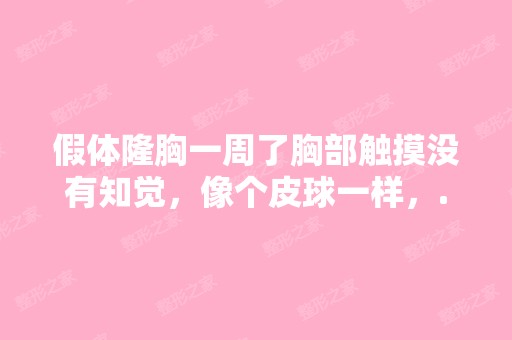 假体隆胸一周了胸部触摸没有知觉，像个皮球一样，...