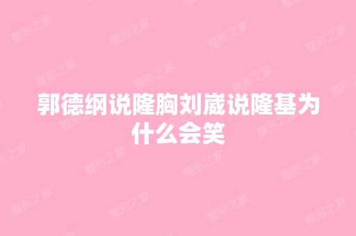 郭德纲说隆胸刘崴说隆基为什么会笑