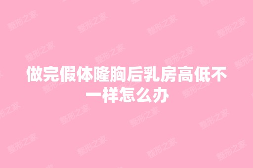 做完假体隆胸后乳房高低不一样怎么办