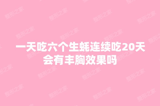 一天吃六个生蚝连续吃20天会有丰胸效果吗