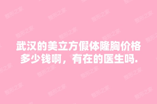 武汉的美立方假体隆胸价格多少钱啊，有在的医生吗...