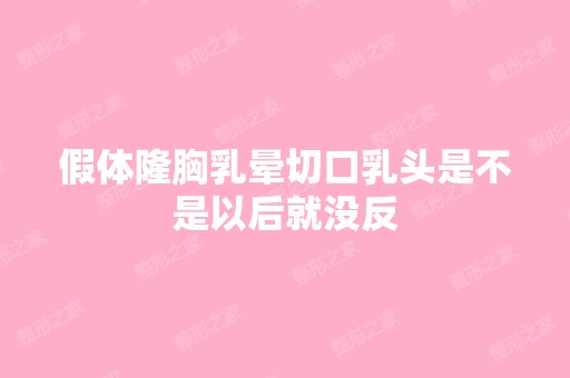 假体隆胸乳晕切口乳头是不是以后就没反