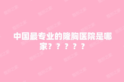 中国哪家好的隆胸医院是哪家？？？？？