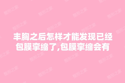 丰胸之后怎样才能发现已经包膜挛缩了,包膜挛缩会有什么症状