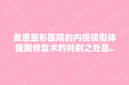 麦恩整形医院的内视镜假体隆胸修复术的特别之处是...