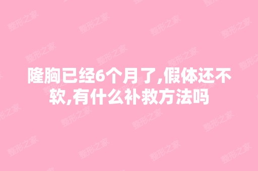 隆胸已经6个月了,假体还不软,有什么补救方法吗