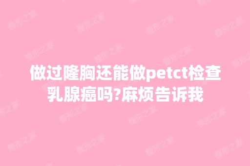 做过隆胸还能做petct检查乳腺癌吗?麻烦告诉我