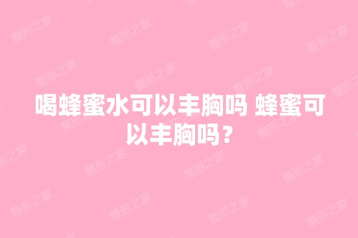 喝蜂蜜水可以丰胸吗 蜂蜜可以丰胸吗？