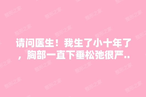 请问医生！我生了小十年了，胸部一直下垂松弛很严...