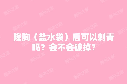 隆胸（盐水袋）后可以刺青吗？会不会破掉？