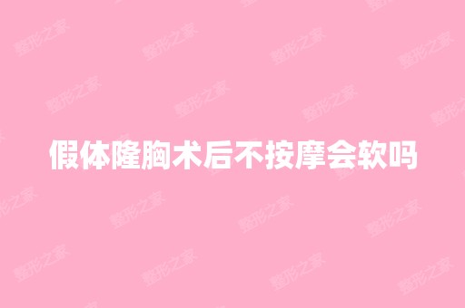 假体隆胸术后不按摩会软吗