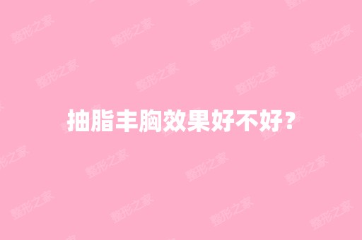 抽脂丰胸效果好不好？