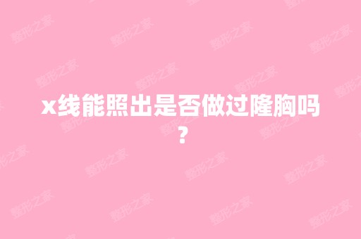 x线能照出是否做过隆胸吗？