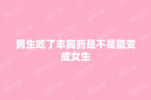 男生吃了丰胸药是不是能变成女生