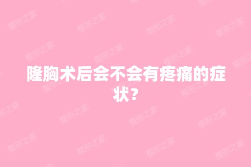 隆胸术后会不会有疼痛的症状？