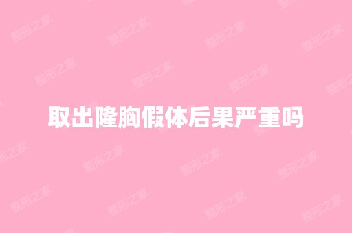 取出隆胸假体后果严重吗