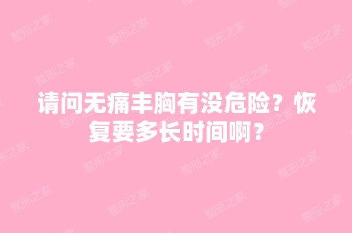 请问无痛丰胸有没危险？恢复要多长时间啊？