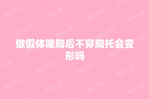 做假体隆胸后不穿胸托会变形吗