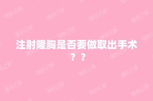 注射隆胸是否要做取出手术 ？？