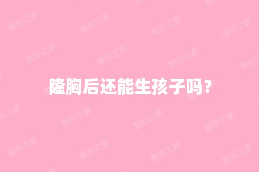 隆胸后还能生孩子吗？