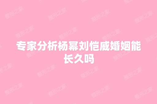 专家分析杨幂刘恺威婚姻能长久吗