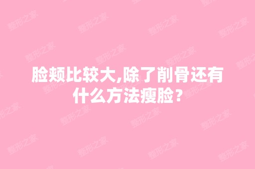 脸颊比较大,除了削骨还有什么方法瘦脸？