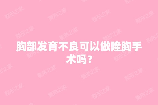 胸部发育不良可以做隆胸手术吗？