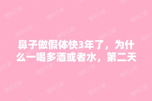 鼻子做假体快3年了，为什么一喝多酒或者水，第二天...