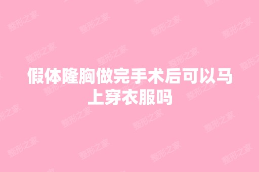 假体隆胸做完手术后可以马上穿衣服吗