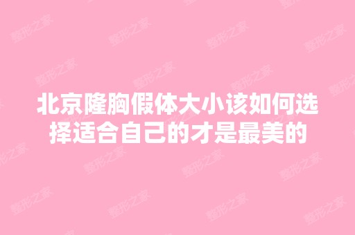 北京隆胸假体大小该如何选择适合自己的才是美的