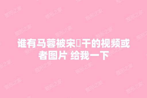 谁有马蓉被宋喆干的视频或者图片 给我一下