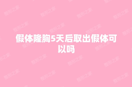 假体隆胸5天后取出假体可以吗