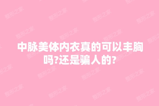 中脉美体内衣真的可以丰胸吗?还是骗人的?