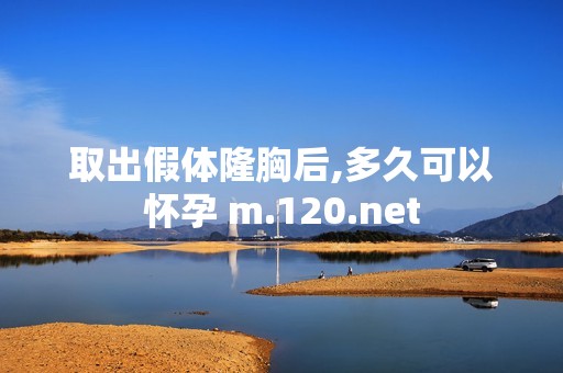 取出假体隆胸后,多久可以怀孕 m.120.net