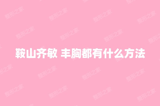 鞍山齐敏 丰胸都有什么方法