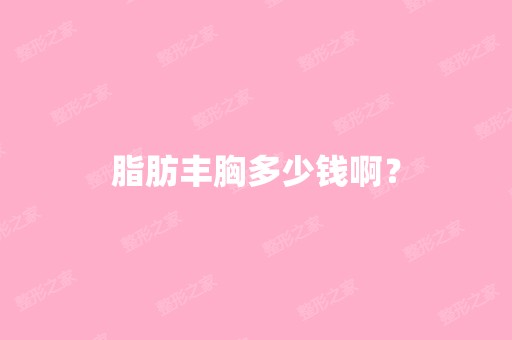 脂肪丰胸多少钱啊？