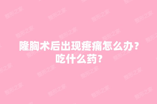 隆胸术后出现疼痛怎么办？吃什么药？