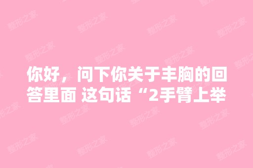 你好，问下你关于丰胸的回答里面 这句话“2手臂上举...