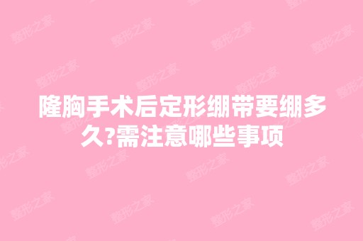 隆胸手术后定形绷带要绷多久?需注意哪些事项