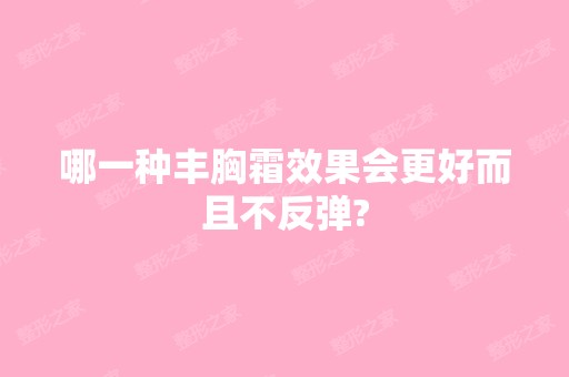 哪一种丰胸霜效果会更好而且不反弹?