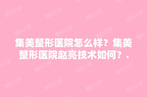 集美整形医院怎么样？集美整形医院赵亮技术如何？...