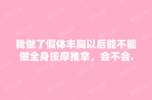 我做了假体丰胸以后能不能做全身按摩推拿，会不会...