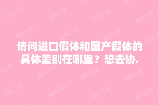 请问进口假体和国产假体的具体差别在哪里？想去协...