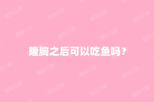 隆胸之后可以吃鱼吗？