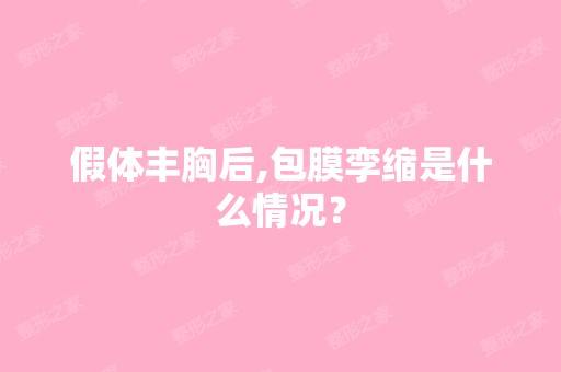 假体丰胸后,包膜孪缩是什么情况？