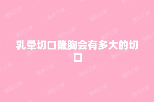 乳晕切口隆胸会有多大的切口