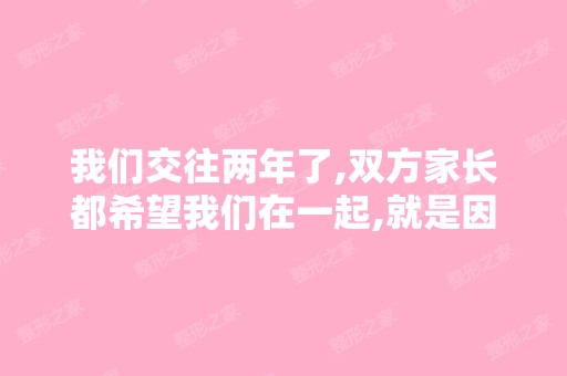 我们交往两年了,双方家长都希望我们在一起,就是因为我想做平面模...