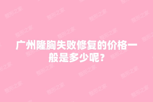 广州隆胸失败修复的价格一般是多少呢？